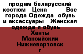 продам беларусский костюм › Цена ­ 500 - Все города Одежда, обувь и аксессуары » Женская одежда и обувь   . Ханты-Мансийский,Нижневартовск г.